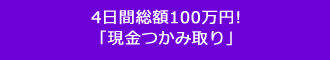 4日間総額100万円!「現金つかみ取り」