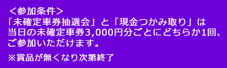 参加条件：3000円分ごとにどちらか1回ご参加いただけます。賞品が無くなり次第終了